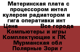 Материнская плата с процессором интел кулером радиатором и 4 гига оперативки инт › Цена ­ 1 000 - Все города Компьютеры и игры » Комплектующие к ПК   . Мурманская обл.,Полярные Зори г.